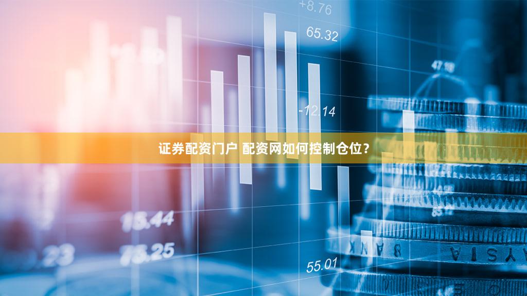 证券配资门户 配资网如何控制仓位？