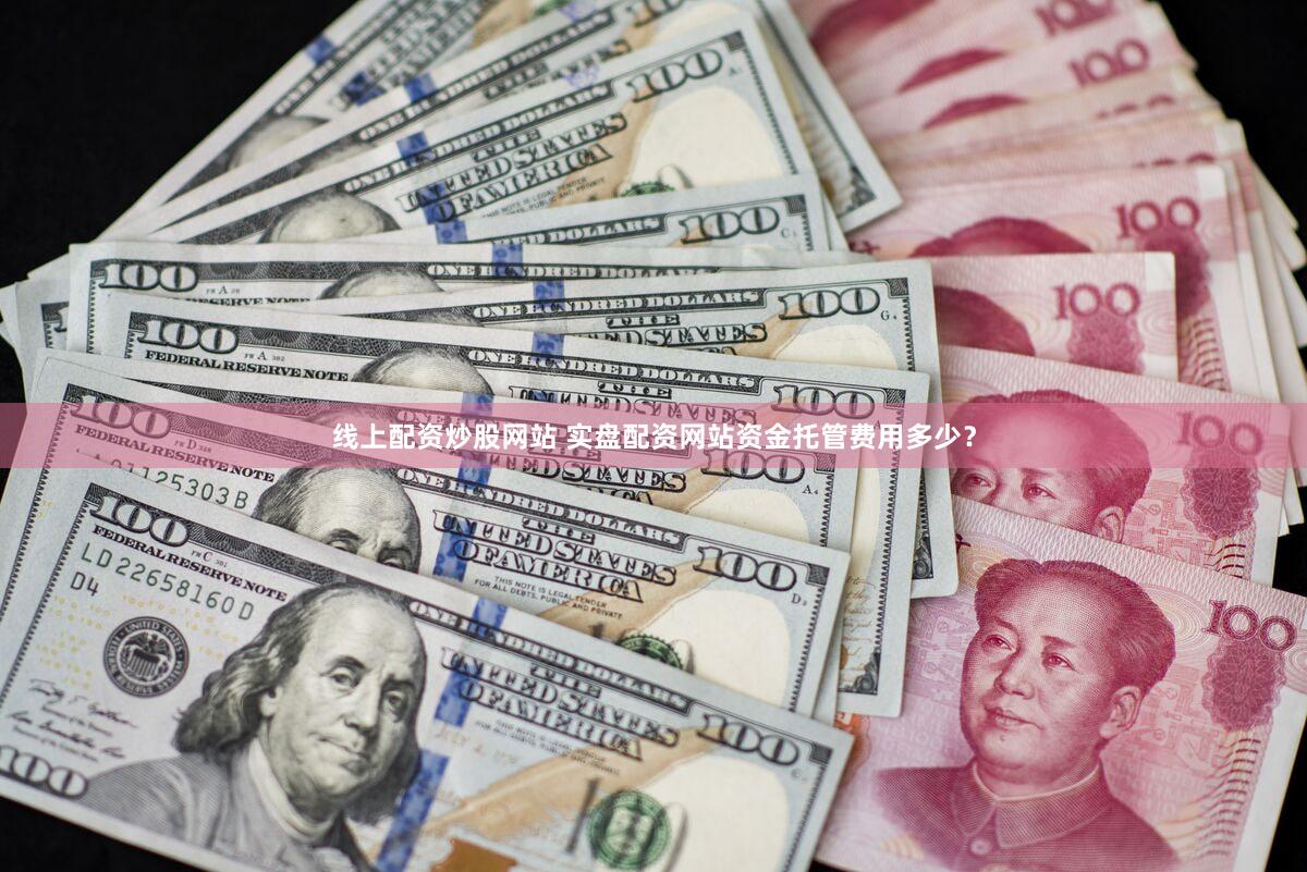 线上配资炒股网站 实盘配资网站资金托管费用多少？