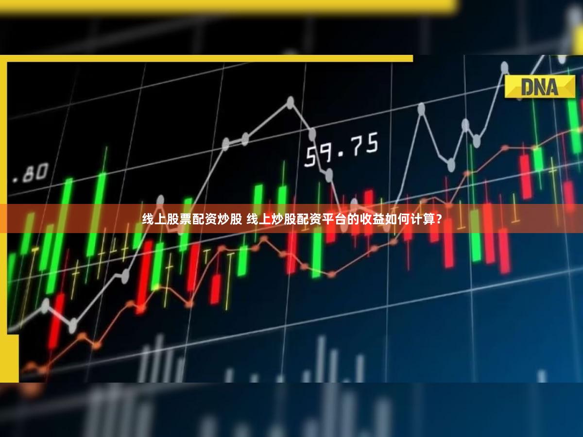 线上股票配资炒股 线上炒股配资平台的收益如何计算？