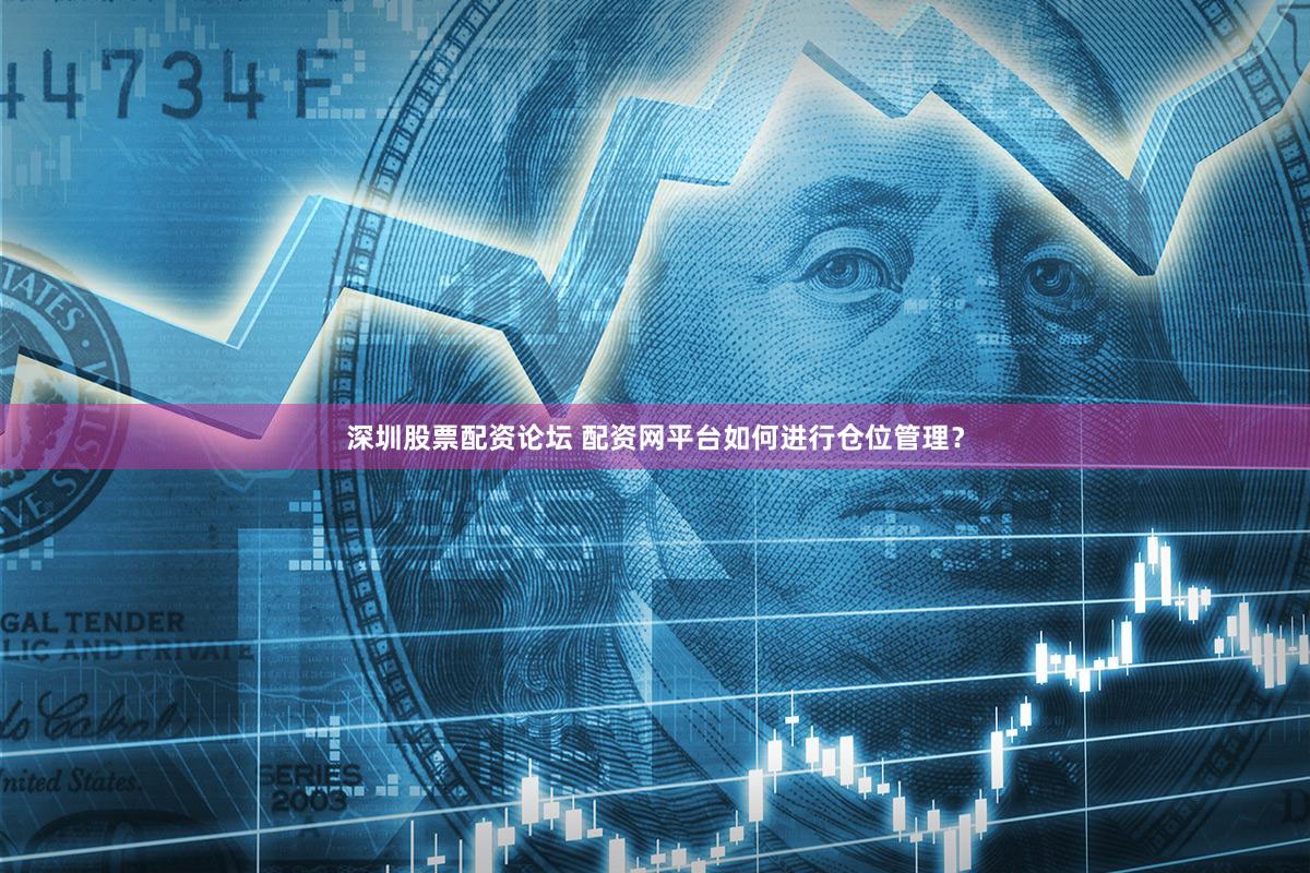 深圳股票配资论坛 配资网平台如何进行仓位管理？
