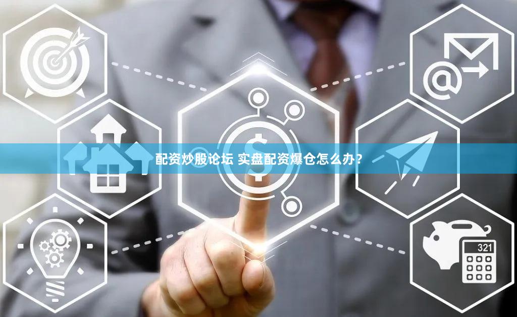 配资炒股论坛 实盘配资爆仓怎么办？