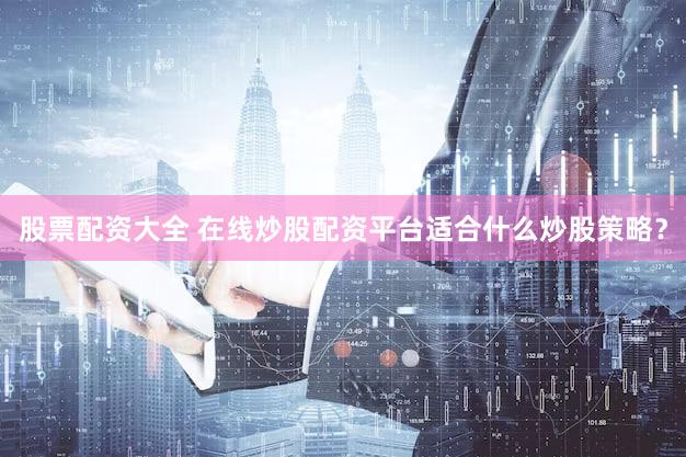 股票配资大全 在线炒股配资平台适合什么炒股策略？