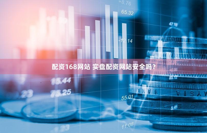 配资168网站 实盘配资网站安全吗？