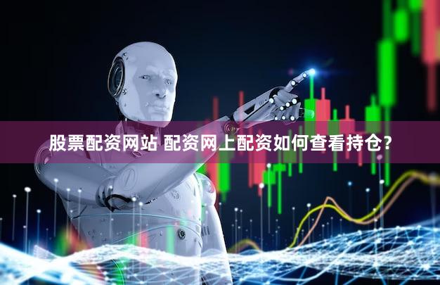 股票配资网站 配资网上配资如何查看持仓？