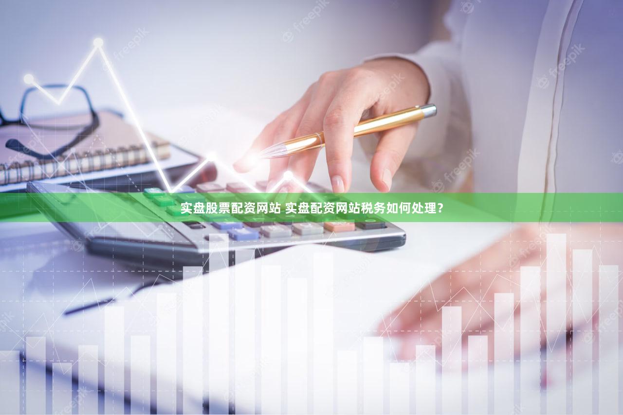 实盘股票配资网站 实盘配资网站税务如何处理？