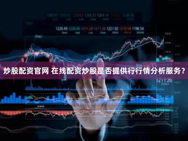 炒股配资官网 在线配资炒股是否提供行行情分析服务？