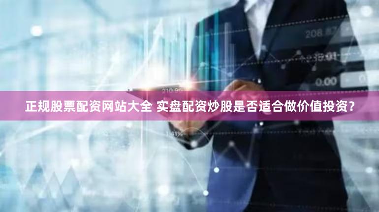 正规股票配资网站大全 实盘配资炒股是否适合做价值投资？