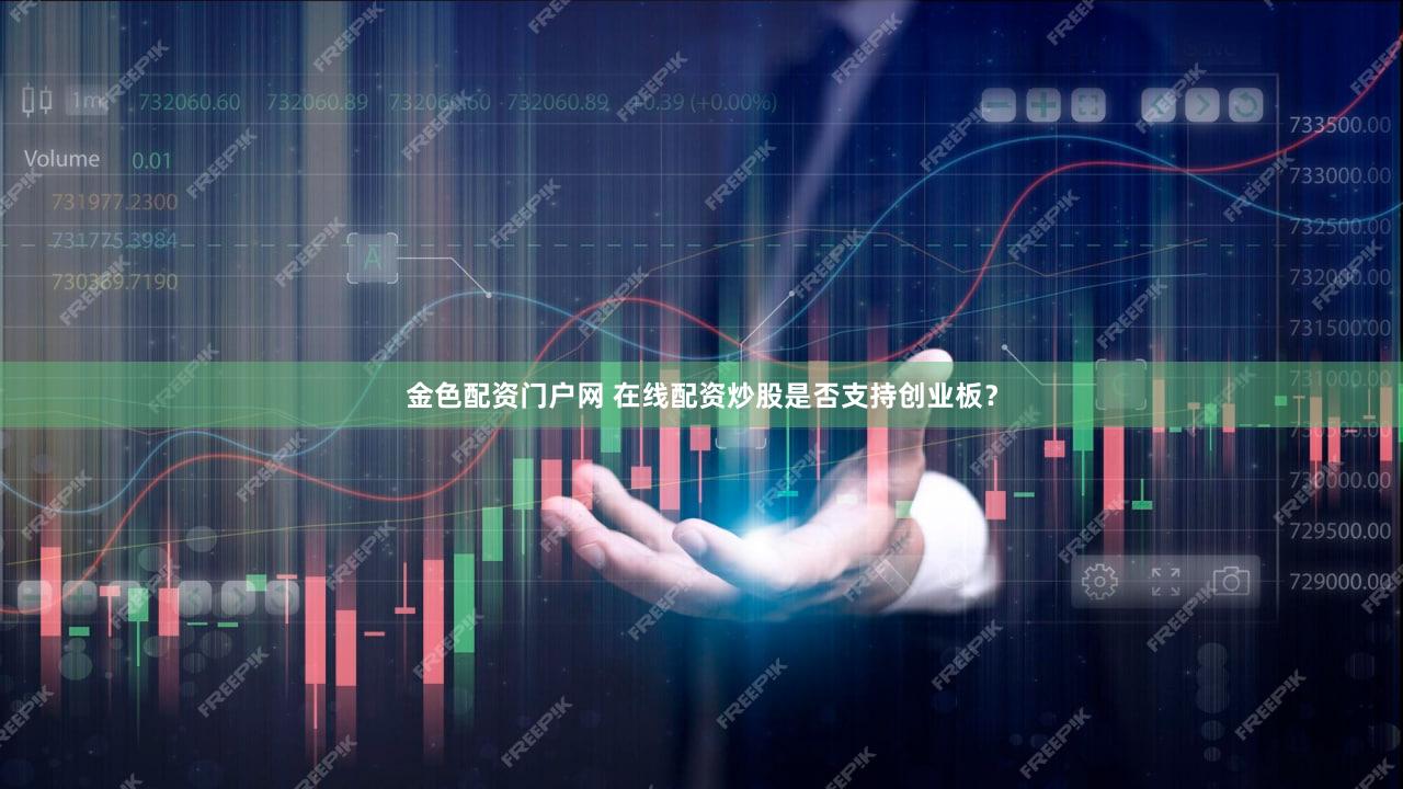 金色配资门户网 在线配资炒股是否支持创业板？