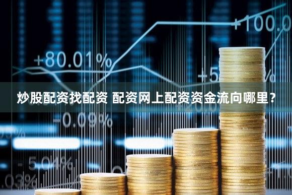 炒股配资找配资 配资网上配资资金流向哪里？
