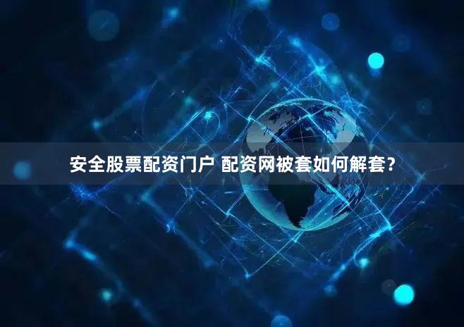 安全股票配资门户 配资网被套如何解套？