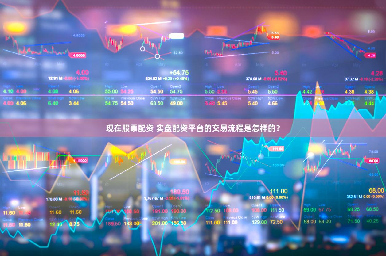 现在股票配资 实盘配资平台的交易流程是怎样的？