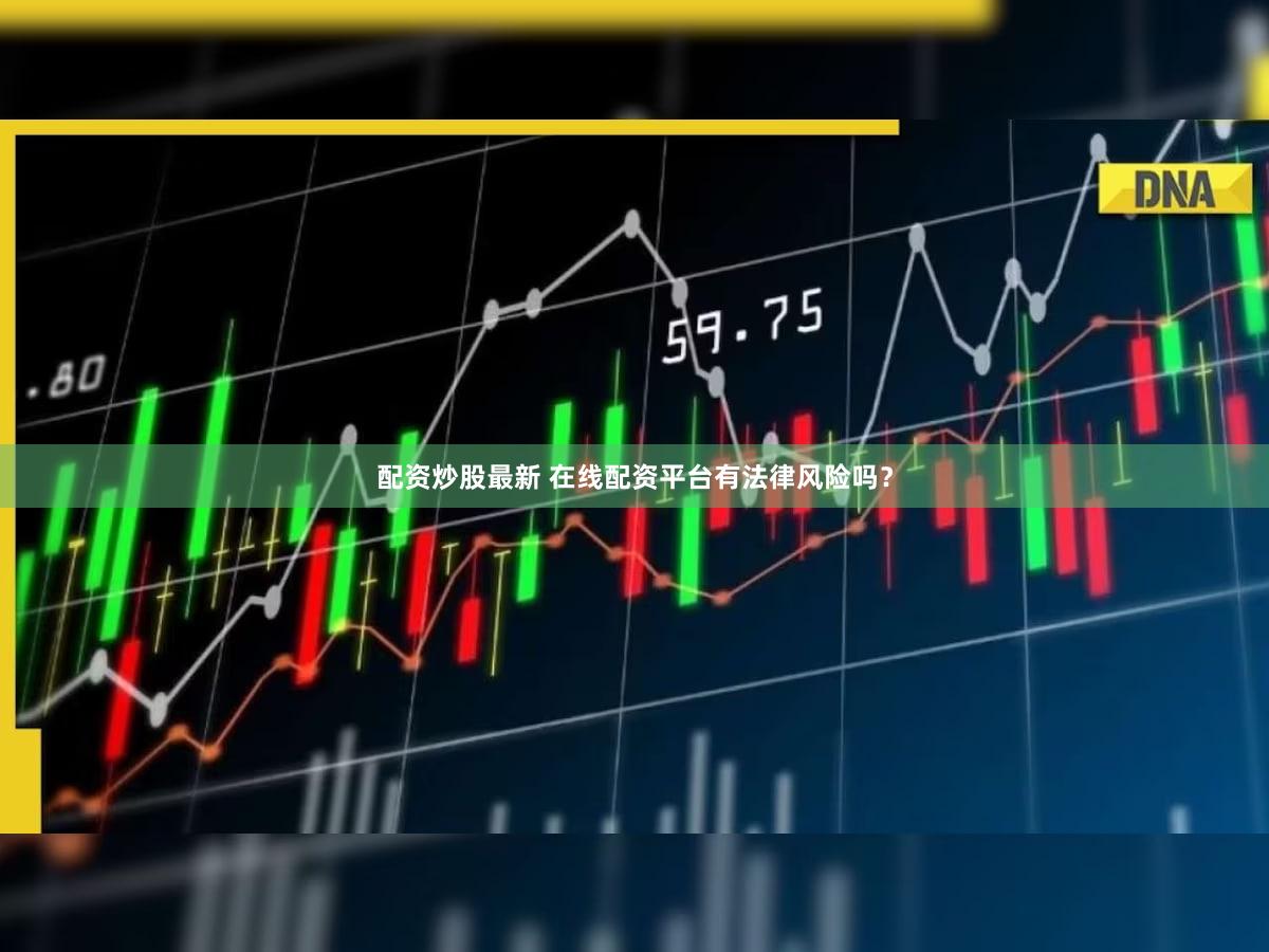 配资炒股最新 在线配资平台有法律风险吗？