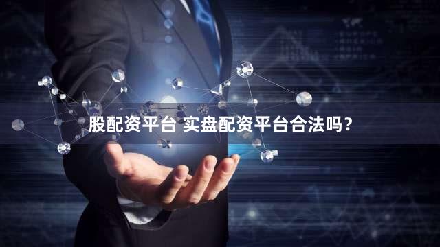 股配资平台 实盘配资平台合法吗？