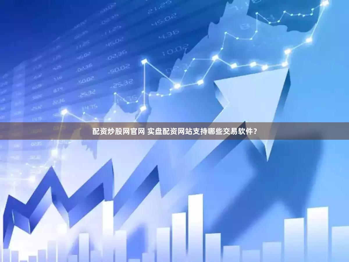 配资炒股网官网 实盘配资网站支持哪些交易软件？