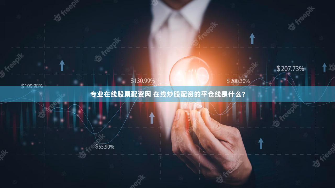 专业在线股票配资网 在线炒股配资的平仓线是什么？