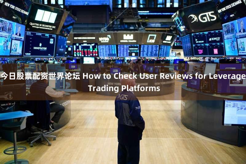 今日股票配资世界论坛 How to Check User Reviews for Leverage Trading Platforms