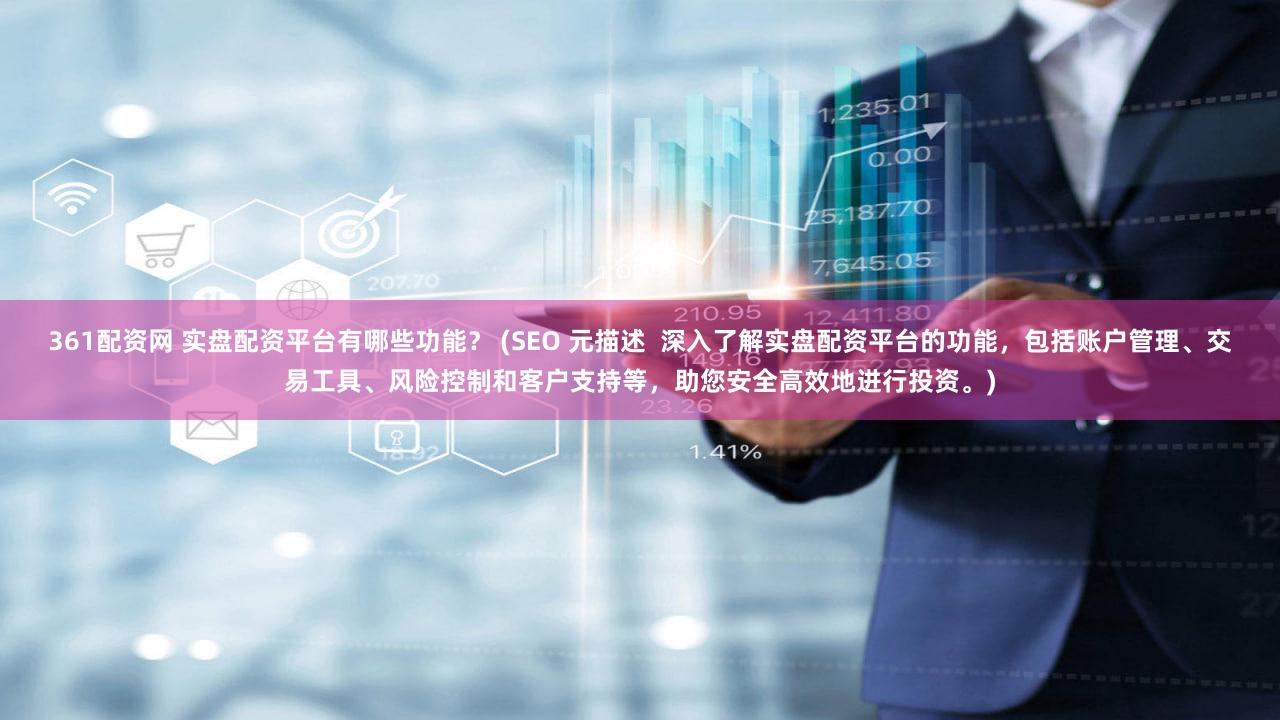 361配资网 实盘配资平台有哪些功能？ (SEO 元描述  深入了解实盘配资平台的功能，包括账户管理、交易工具、风险控制和客户支持等，助您安全高效地进行投资。)