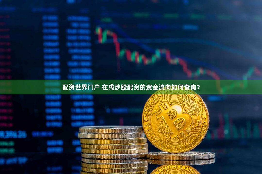 配资世界门户 在线炒股配资的资金流向如何查询？