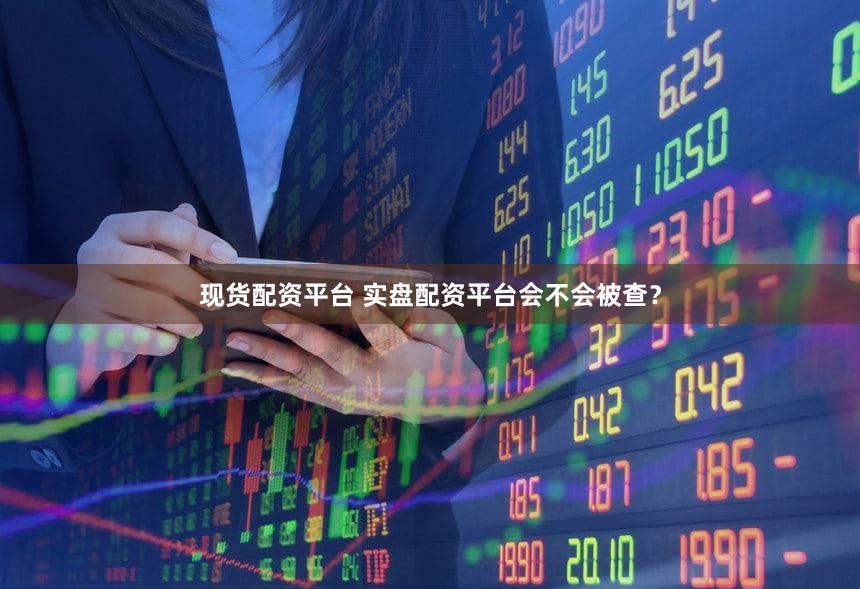 现货配资平台 实盘配资平台会不会被查？