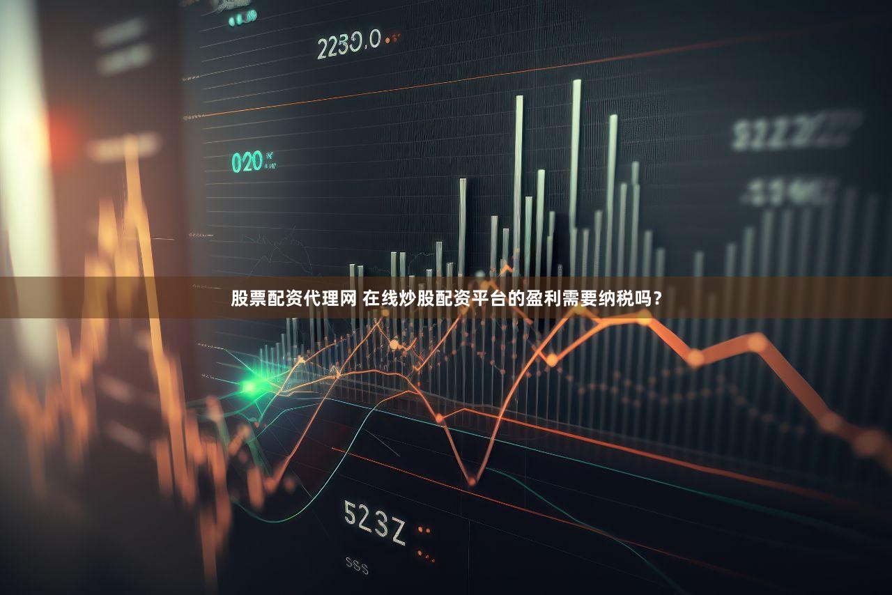 股票配资代理网 在线炒股配资平台的盈利需要纳税吗？