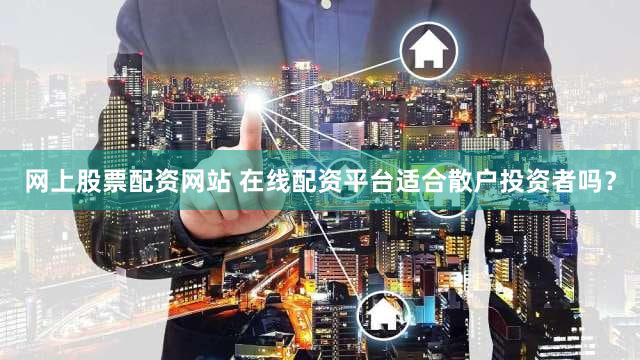 网上股票配资网站 在线配资平台适合散户投资者吗？
