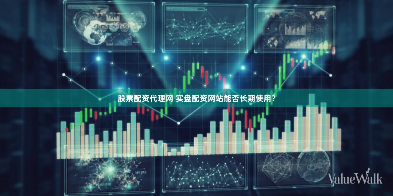 股票配资代理网 实盘配资网站能否长期使用？