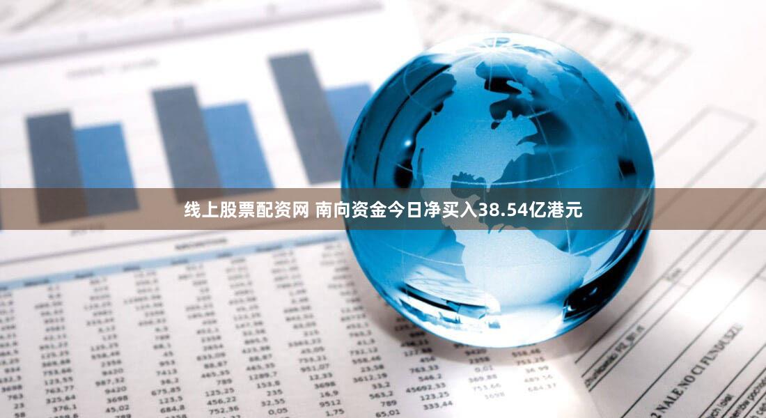 线上股票配资网 南向资金今日净买入38.54亿港元