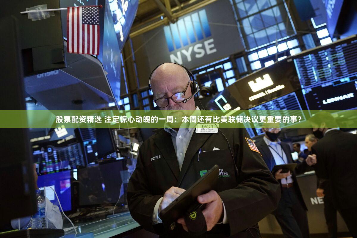 股票配资精选 注定惊心动魄的一周：本周还有比美联储决议更重要的事？