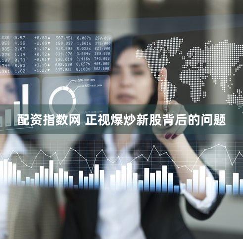 配资指数网 正视爆炒新股背后的问题