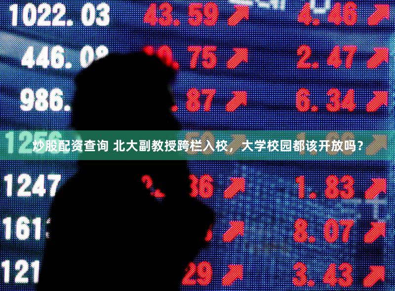 炒股配资查询 北大副教授跨栏入校，大学校园都该开放吗？