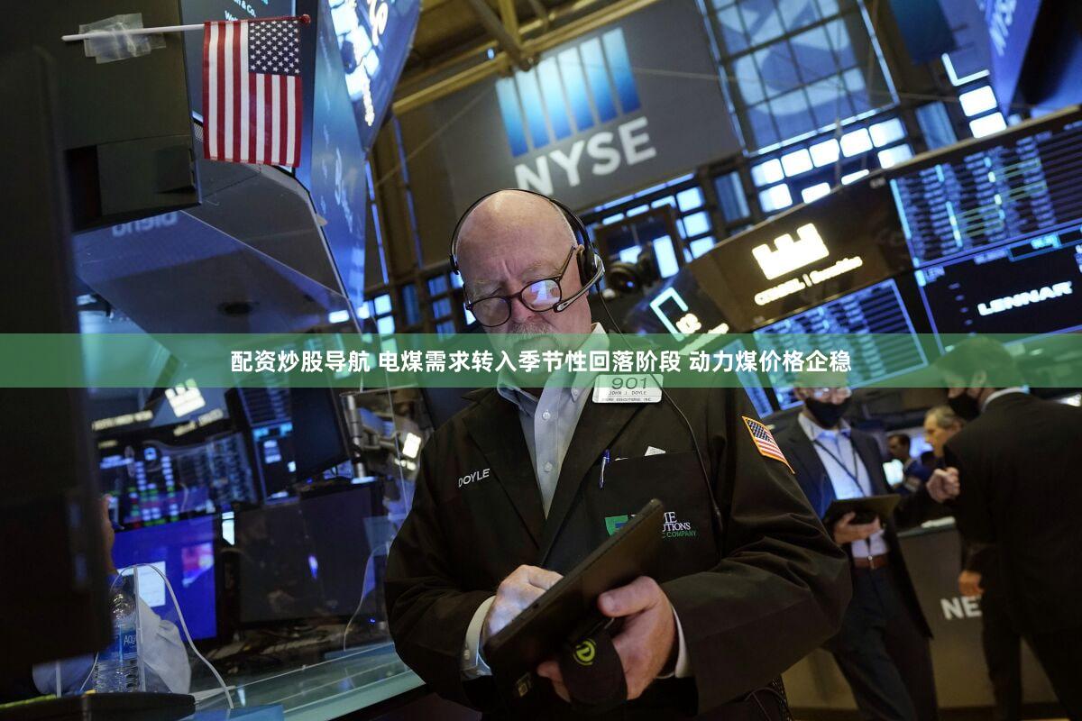 配资炒股导航 电煤需求转入季节性回落阶段 动力煤价格企稳