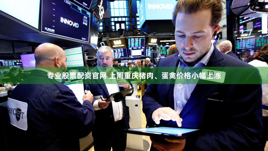 专业股票配资官网 上周重庆猪肉、蛋禽价格小幅上涨