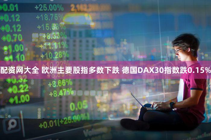 配资网大全 欧洲主要股指多数下跌 德国DAX30指数跌0.15%