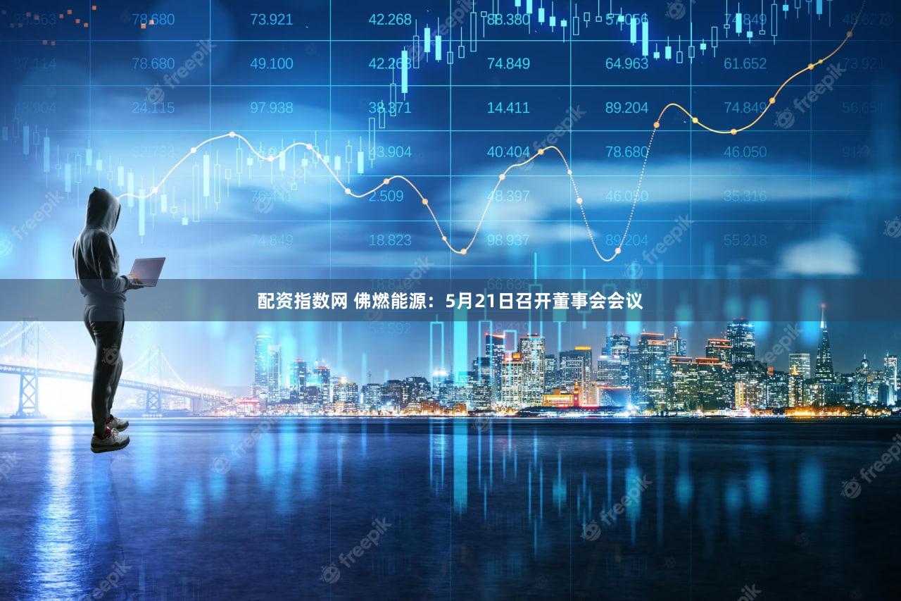 配资指数网 佛燃能源：5月21日召开董事会会议