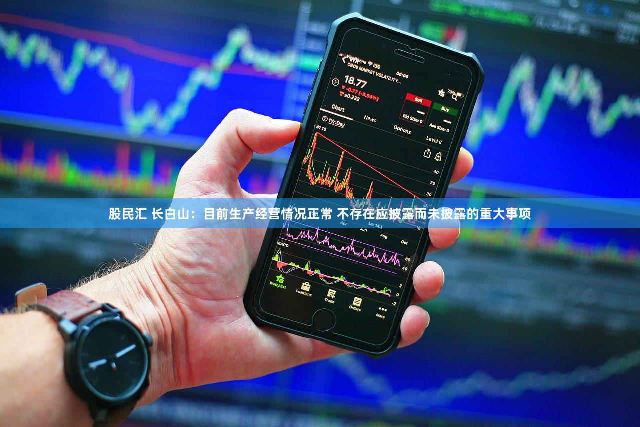 股民汇 长白山：目前生产经营情况正常 不存在应披露而未披露的重大事项