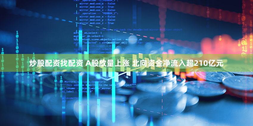 炒股配资找配资 A股放量上涨 北向资金净流入超210亿元