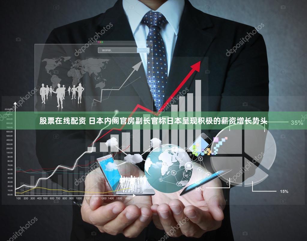 股票在线配资 日本内阁官房副长官称日本呈现积极的薪资增长势头