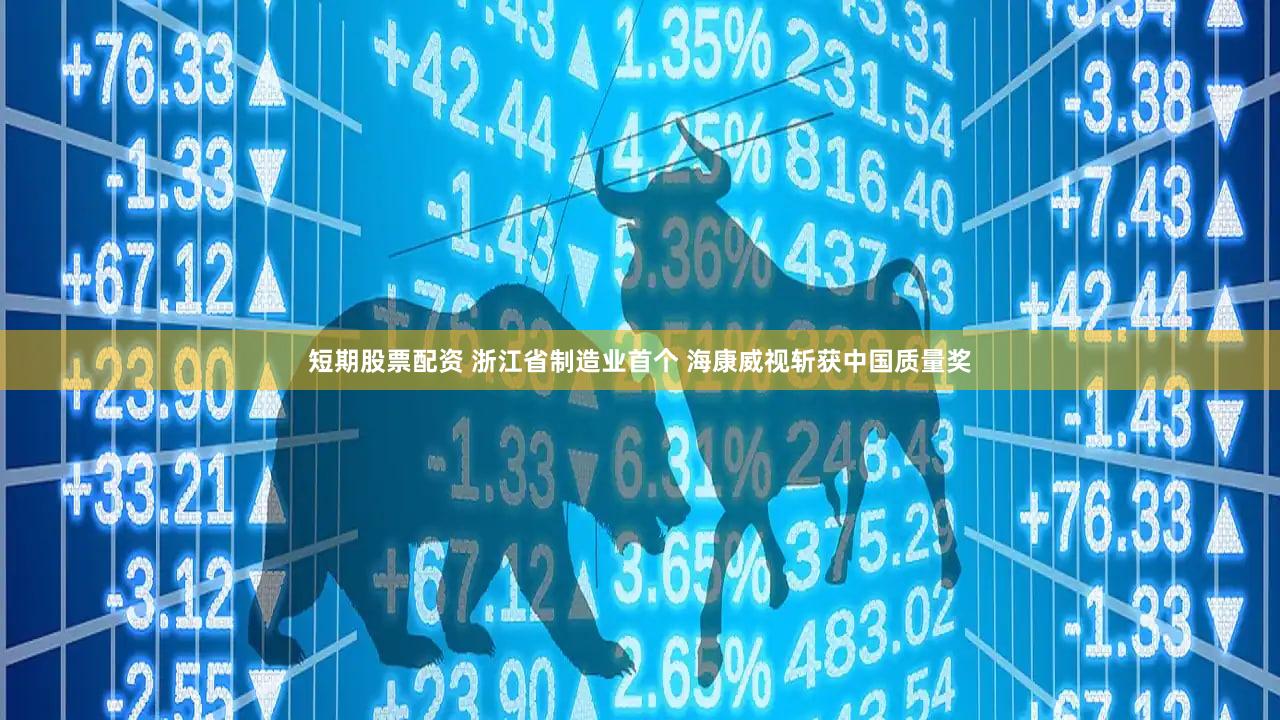 短期股票配资 浙江省制造业首个 海康威视斩获中国质量奖