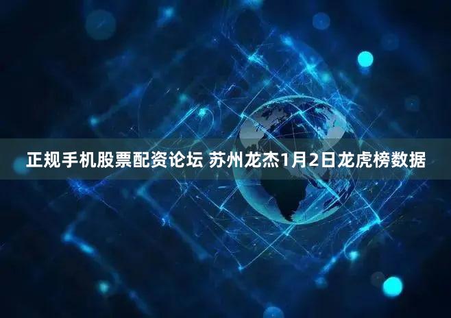 正规手机股票配资论坛 苏州龙杰1月2日龙虎榜数据