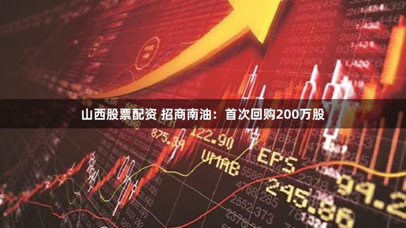 山西股票配资 招商南油：首次回购200万股
