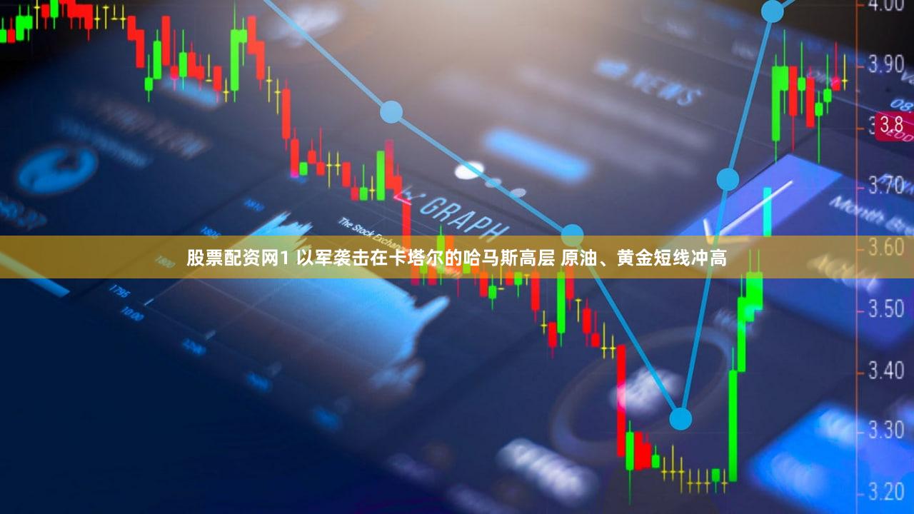 股票配资网1 以军袭击在卡塔尔的哈马斯高层 原油、黄金短线冲高