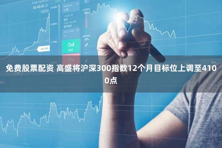 免费股票配资 高盛将沪深300指数12个月目标位上调至4100点