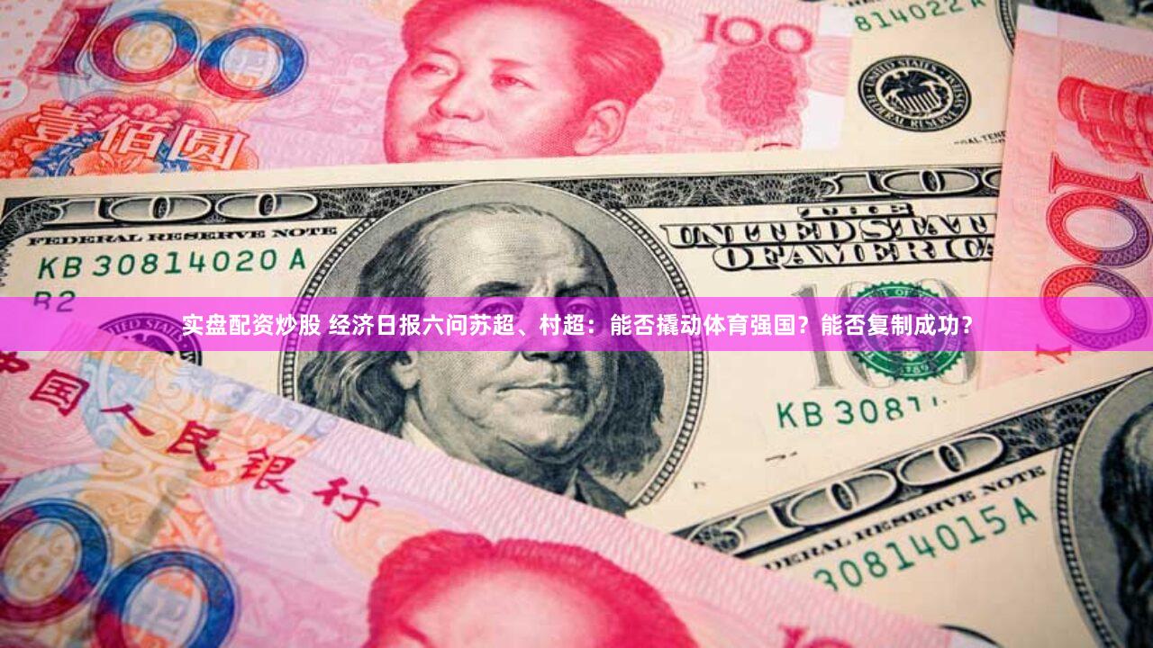 实盘配资炒股 经济日报六问苏超、村超：能否撬动体育强国？能否复制成功？