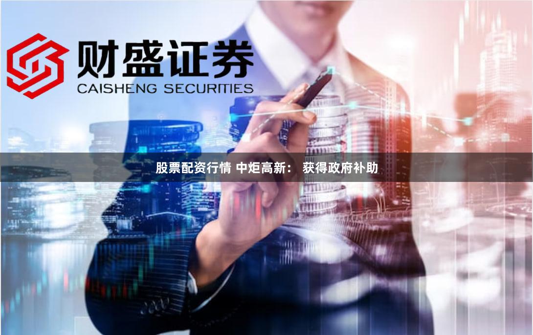 股票配资行情 中炬高新： 获得政府补助