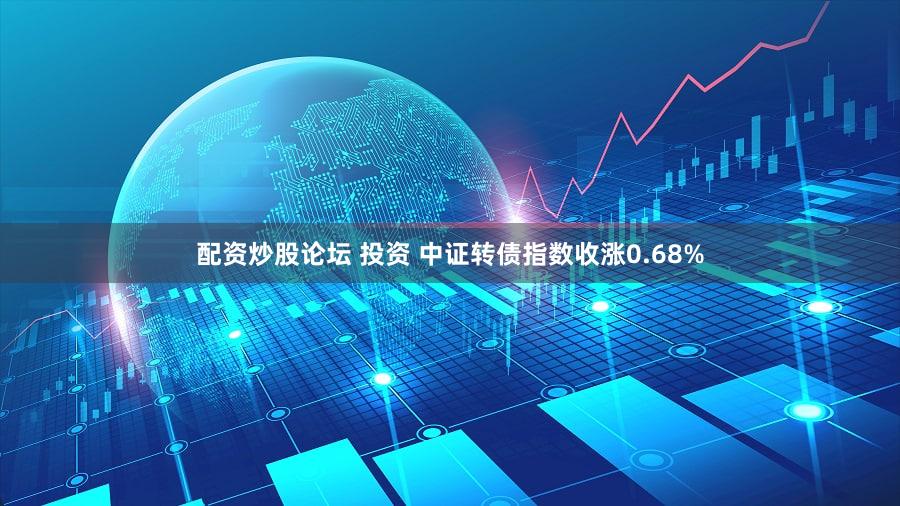 配资炒股论坛 投资 中证转债指数收涨0.68%