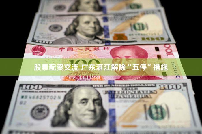 股票配资交流 广东湛江解除“五停”措施