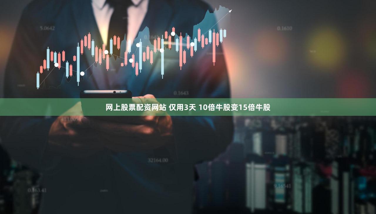 网上股票配资网站 仅用3天 10倍牛股变15倍牛股