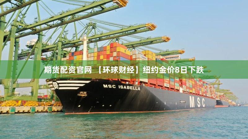 期货配资官网 【环球财经】纽约金价8日下跌