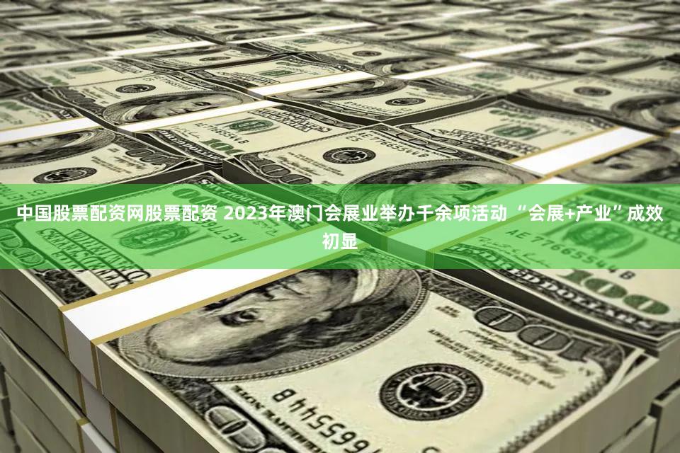 中国股票配资网股票配资 2023年澳门会展业举办千余项活动 “会展+产业”成效初显