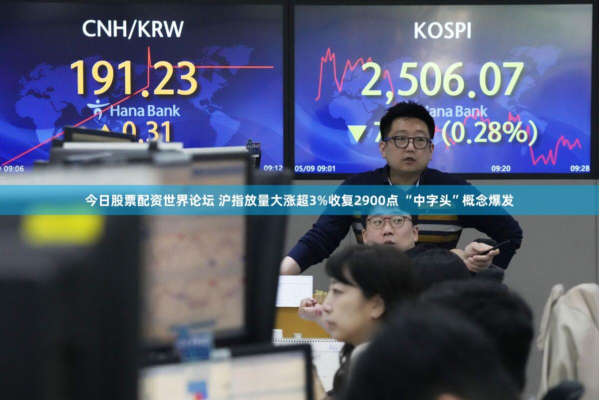 今日股票配资世界论坛 沪指放量大涨超3%收复2900点 “中字头”概念爆发